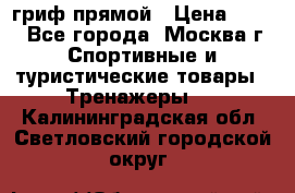 гриф прямой › Цена ­ 700 - Все города, Москва г. Спортивные и туристические товары » Тренажеры   . Калининградская обл.,Светловский городской округ 